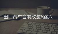 出口汽车音响改装6路六声道功放主动三分频主推四车门无源低音炮机