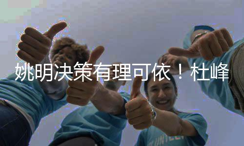 姚明决策有理可依!杜峰当主帅没问题,李楠执教成疑